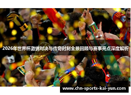 2026年世界杯激情对决与传奇时刻全景回顾与赛事亮点深度解析 2026年世界杯激情对决与传奇时刻全景回顾与赛事亮点深度解析