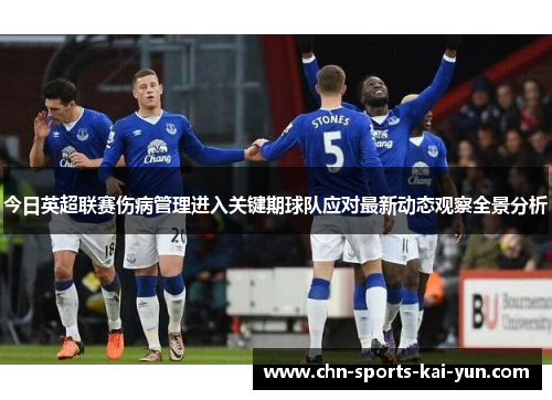 今日英超联赛伤病管理进入关键期球队应对最新动态观察全景分析
