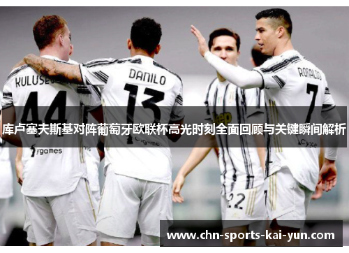 库卢塞夫斯基对阵葡萄牙欧联杯高光时刻全面回顾与关键瞬间解析