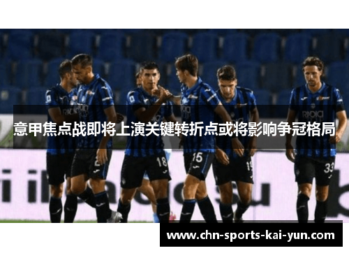 意甲焦点战即将上演关键转折点或将影响争冠格局