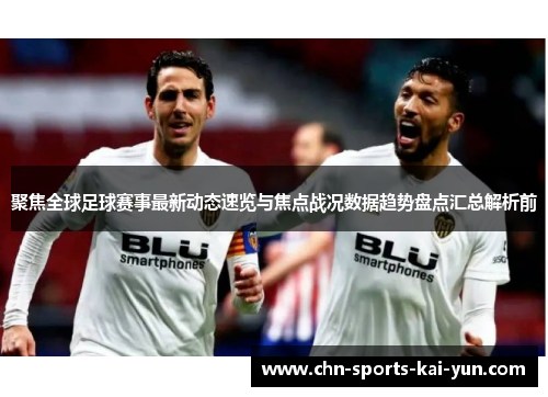聚焦全球足球赛事最新动态速览与焦点战况数据趋势盘点汇总解析前