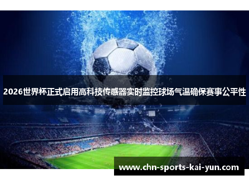 2026世界杯正式启用高科技传感器实时监控球场气温确保赛事公平性