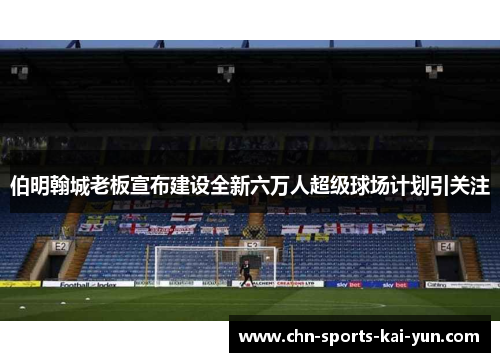 伯明翰城老板宣布建设全新六万人超级球场计划引关注