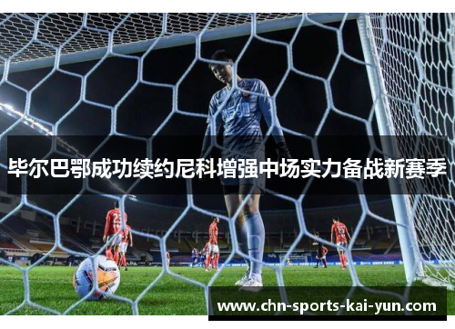 毕尔巴鄂成功续约尼科增强中场实力备战新赛季