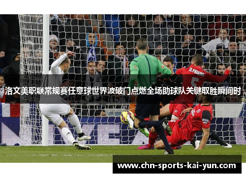 洛文美职联常规赛任意球世界波破门点燃全场助球队关键取胜瞬间时 洛文美职联常规赛任意球世界波破门点燃全场助球队关键取胜瞬间时