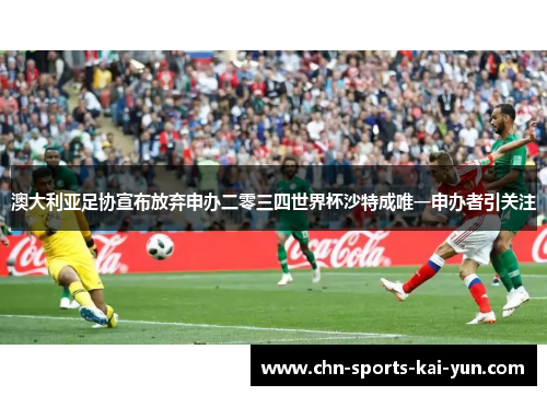 澳大利亚足协宣布放弃申办二零三四世界杯沙特成唯一申办者引关注 澳大利亚足协宣布放弃申办二零三四世界杯沙特成唯一申办者引关注