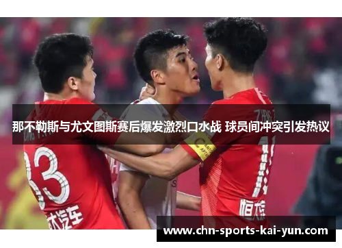 那不勒斯与尤文图斯赛后爆发激烈口水战 球员间冲突引发热议