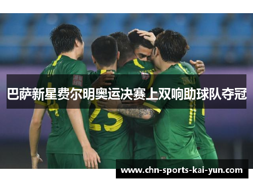 巴萨新星费尔明奥运决赛上双响助球队夺冠 巴萨新星费尔明奥运决赛上双响助球队夺冠