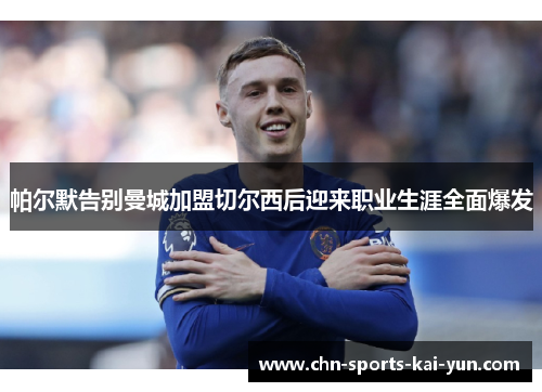 帕尔默告别曼城加盟切尔西后迎来职业生涯全面爆发 帕尔默告别曼城加盟切尔西后迎来职业生涯全面爆发