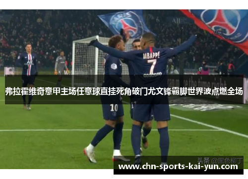 弗拉霍维奇意甲主场任意球直挂死角破门尤文锋霸脚世界波点燃全场 弗拉霍维奇意甲主场任意球直挂死角破门尤文锋霸脚世界波点燃全场