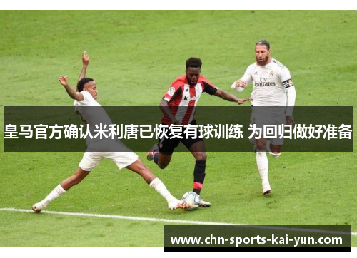 皇马官方确认米利唐已恢复有球训练 为回归做好准备