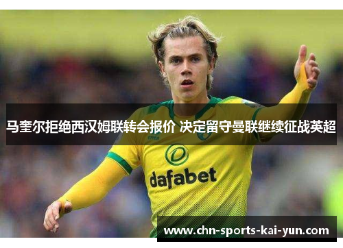 马奎尔拒绝西汉姆联转会报价 决定留守曼联继续征战英超