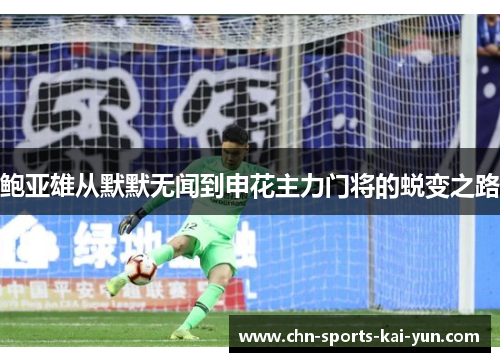 鲍亚雄从默默无闻到申花主力门将的蜕变之路