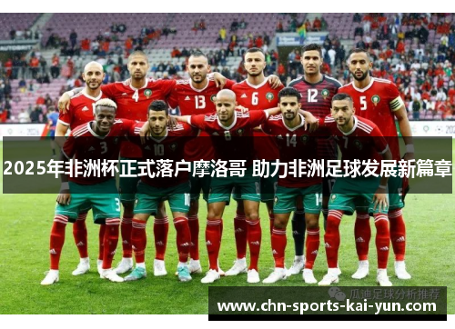 2025年非洲杯正式落户摩洛哥 助力非洲足球发展新篇章