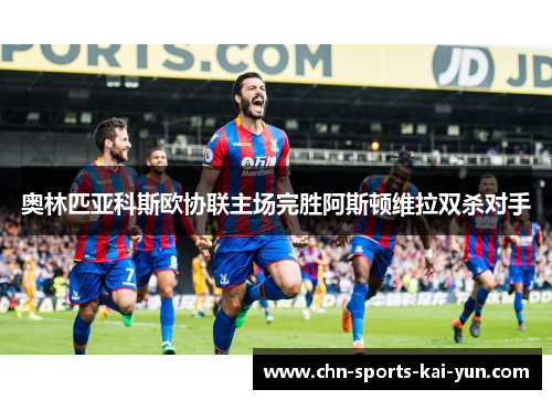 奥林匹亚科斯欧协联主场完胜阿斯顿维拉双杀对手 奥林匹亚科斯欧协联主场完胜阿斯顿维拉双杀对手