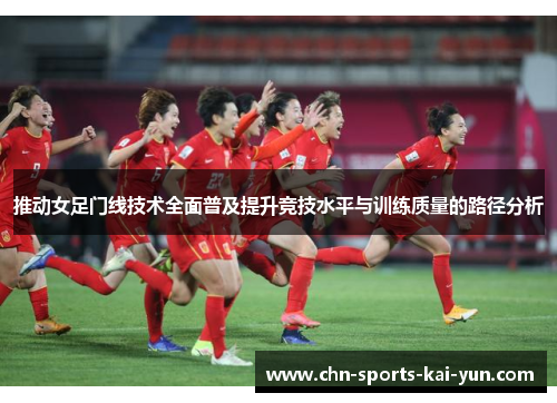 推动女足门线技术全面普及提升竞技水平与训练质量的路径分析 推动女足门线技术全面普及提升竞技水平与训练质量的路径分析