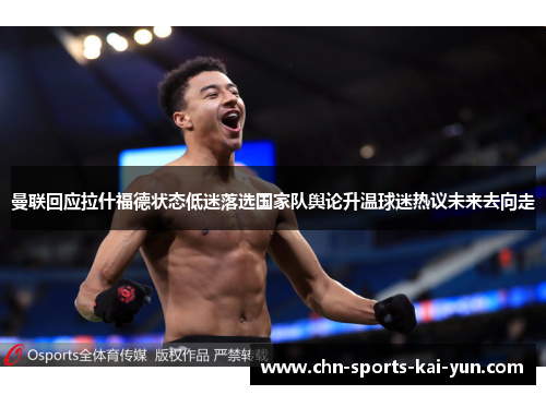 曼联回应拉什福德状态低迷落选国家队舆论升温球迷热议未来去向走 曼联回应拉什福德状态低迷落选国家队舆论升温球迷热议未来去向走