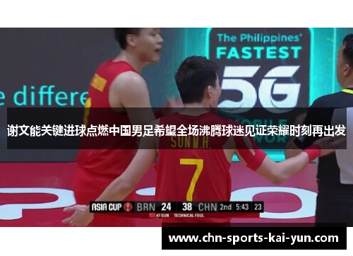 谢文能关键进球点燃中国男足希望全场沸腾球迷见证荣耀时刻再出发 谢文能关键进球点燃中国男足希望全场沸腾球迷见证荣耀时刻再出发