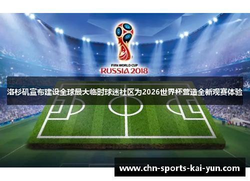 洛杉矶宣布建设全球最大临时球迷社区为2026世界杯营造全新观赛体验 洛杉矶宣布建设全球最大临时球迷社区为2026世界杯营造全新观赛体验