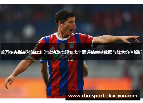 莱万多夫斯基对阵比利时欧协联表现状态全面评估关键数据与战术价值解析 莱万多夫斯基对阵比利时欧协联表现状态全面评估关键数据与战术价值解析